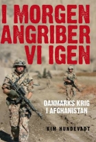 Kim Hundevadt: I morgen angriber vi igen : Danmarks krig i Afghanistan