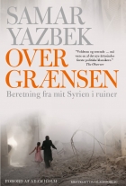 Samar Yazbek (f. 1970): Over grænsen : beretning fra mit Syrien i ruiner
